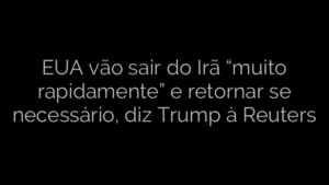 ​EUA vão sair do Irã “muito rapidamente” e retornar se necessário, diz Trump à Reuters 
